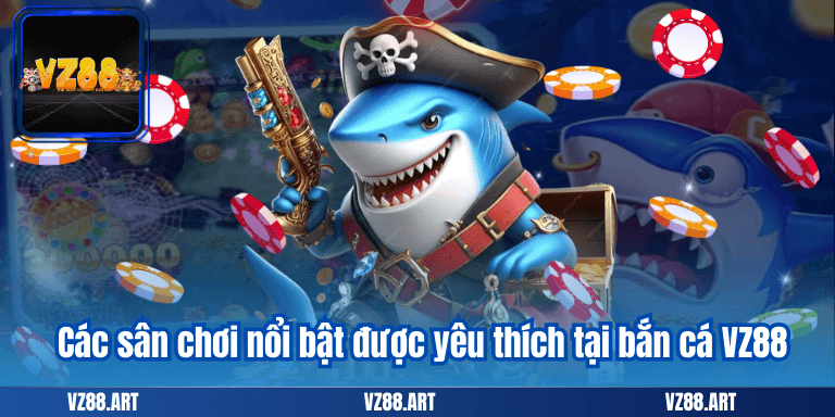 Các sân chơi nổi bật được yêu thích tại bắn cá VZ88