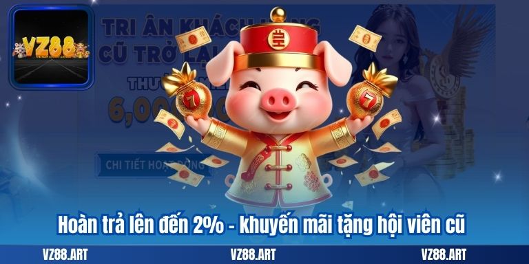 Khuyến Mãi Tặng Hội Viên Cũ - Nhận Thưởng Hấp Dẫn Tại VZ99 7 Hoàn trả lên đến 2% - khuyến mãi tặng hội viên cũ