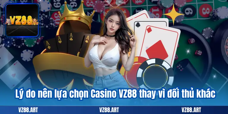 Lý do nên lựa chọn Casino VZ88 thay vì đối thủ khác