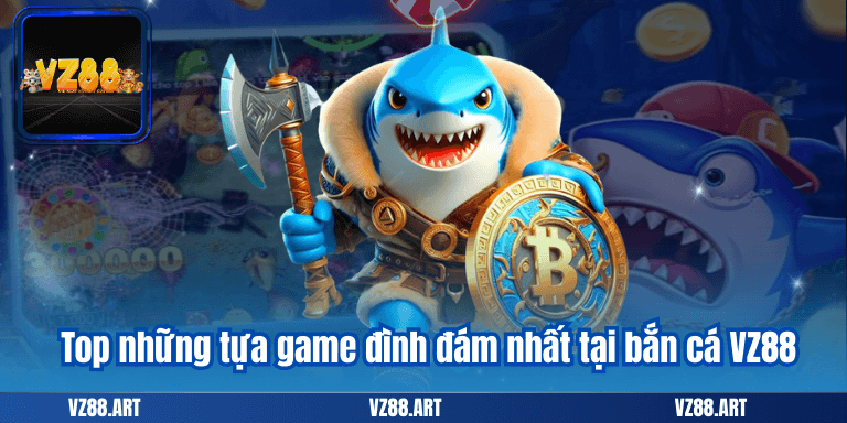 Top những tựa game đình đám nhất tại bắn cá VZ88